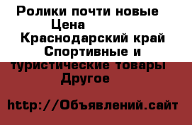 Ролики почти новые › Цена ­ 2 000 - Краснодарский край Спортивные и туристические товары » Другое   